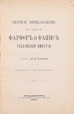 Первое прибавление к книге. Фарфор и фаянс Российской империи / Сост. А.В. Селиванов. Владимир: Изд. Владимирской губернской ученой архивной комиссии, 1904.